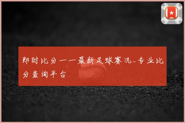 即时比分一一最新足球赛况_专业比分查询平台
