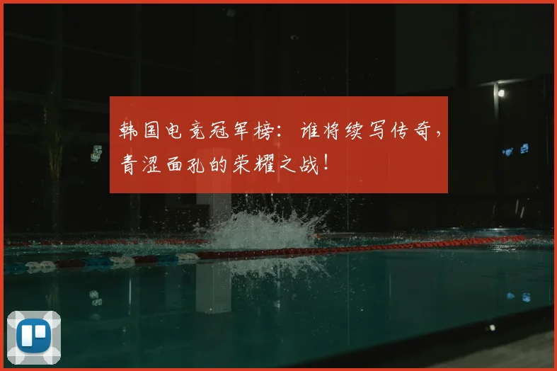 韩国电竞冠军榜：谁将续写传奇，青涩面孔的荣耀之战！