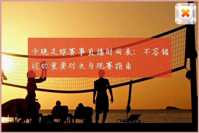 今晚足球赛事直播时间表:不容错过的重要对决与观赛指南
