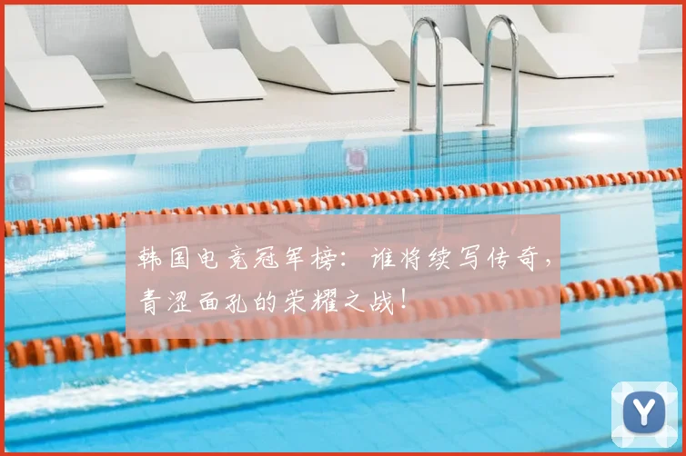 韩国电竞冠军榜:谁将续写传奇,青涩面孔的荣耀之战!