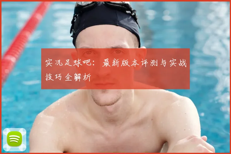 实况足球吧:最新版本评测与实战技巧全解析