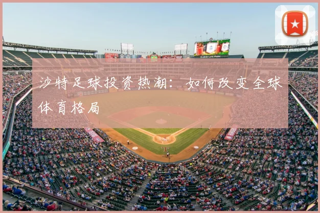沙特足球投资热潮:如何改变全球体育格局