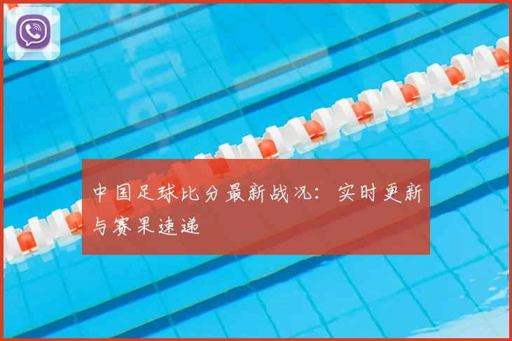 中国足球比分最新战况：实时更新与赛果速递